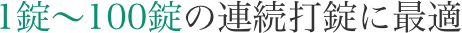 1錠~100錠の連続打錠に最適